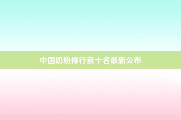 中国奶粉排行前十名最新公布
