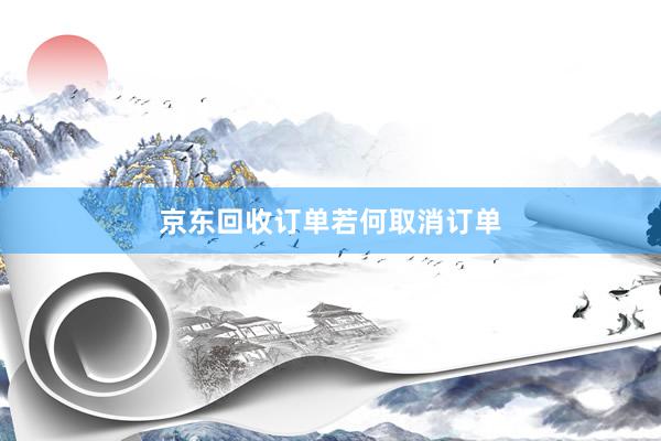 京东回收订单若何取消订单